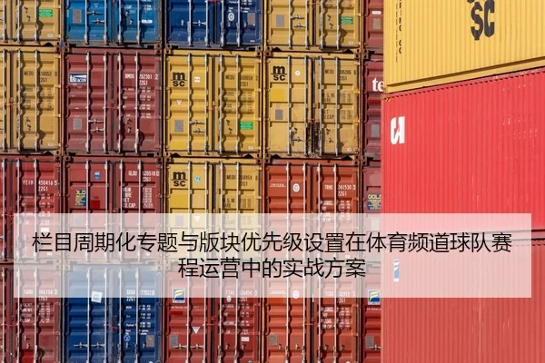 栏目周期化专题与版块优先级设置在体育频道球队赛程运营中的实战方案
