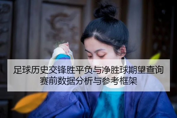 zu-qiu-li-shi-jiao-feng-sheng-ping-fu-yu-jing-sheng-qiu-qi-wang-cha-xun-sai-qian-shu-ju-fen-xi-yu-can-kao-kuang-jia-1-698.jpg